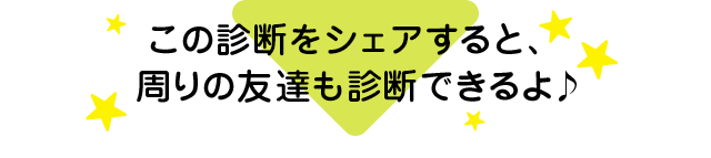 この診断をシェアすると、周りの友達も診断できるよ♪